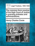 The common form practice of the High Court of Justice in granting probates and administrations. - Coote, Henry Charles