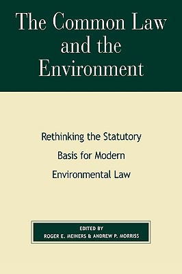 The Common Law and the Environment: Rethinking the Statutory Basis for Modern Environmental Law - Meiners, Roger E (Editor), and Morriss, Andrew P (Editor)