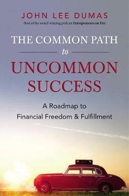 The Common Path to Uncommon Success: A Roadmap to Financial Freedom and Fulfillment - Dumas, John Lee