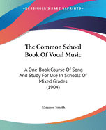 The Common School Book Of Vocal Music: A One-Book Course Of Song And Study For Use In Schools Of Mixed Grades (1904)