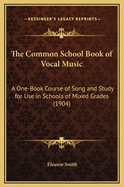 The Common School Book of Vocal Music: A One-Book Course of Song and Study for Use in Schools of Mixed Grades (1904)