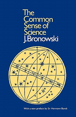 The Common Sense of Science: With a New Preface by Sir Hermann Bondi - Bronowski, J, and Bondi, Hermann (Preface by)