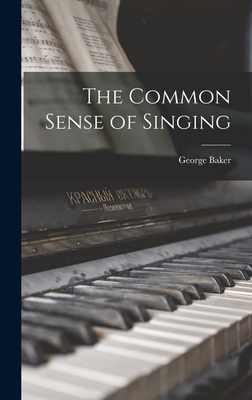 The Common Sense of Singing - Baker, George 1885-1976 (Creator)