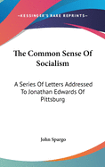 The Common Sense Of Socialism: A Series Of Letters Addressed To Jonathan Edwards Of Pittsburg