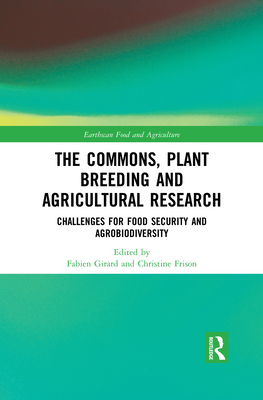 The Commons, Plant Breeding and Agricultural Research: Challenges for Food Security and Agrobiodiversity - Girard, Fabien (Editor), and Frison, Christine (Editor)