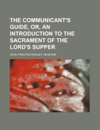 The Communicant's Guide, Or, an Introduction to the Sacrament of the Lord's Supper