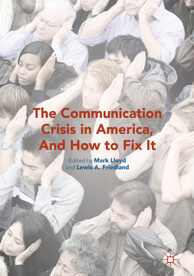 The Communication Crisis in America, and How to Fix It - Lloyd, Mark (Editor), and Friedland, Lewis A (Editor)