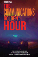 The Communications Golden Hour: The Essential Guide to Public Information When Every Minute Counts