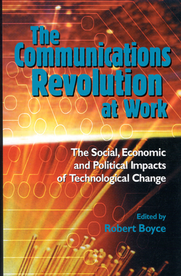 The Communications Revolution at Work: British and Canadian Perspectives on the Social & Economic Impact of Recent Innovations in Communications Technology Volume 44 - Boyce, Robert