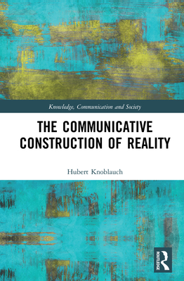 The Communicative Construction of Reality - Knoblauch, Hubert