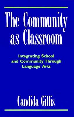 The Community as Classroom: Integrating School and Community Through Language Arts - Gillis, Candida