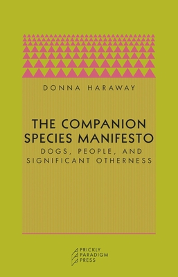 The Companion Species Manifesto: Dogs, People, and Significant Otherness - Haraway, Donna J