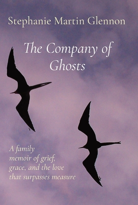 The Company of Ghosts: A family memoir of grief, grace, and the love that surpasses measure - Glennon, Stephanie Martin