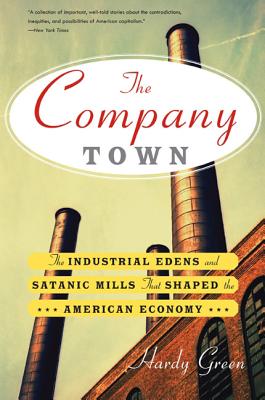 The Company Town: The Industrial Eden's and Satanic Mills That Shaped the American Economy - Green, Hardy