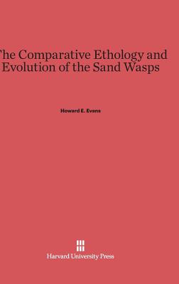 The Comparative Ethology and Evolution of the Sand Wasps - Evans, Howard E, PhD