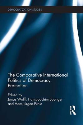 The Comparative International Politics of Democracy Promotion - Wolff, Jonas (Editor), and Spanger, Hans-Joachim (Editor), and Puhle, Hans-Jrgen (Editor)