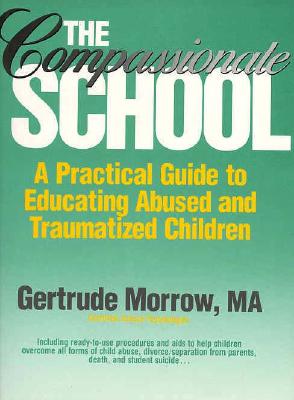 The Compassionate School: A Practical Guide to Educating Abused and Traumatized Children - Morrow, Gertrude