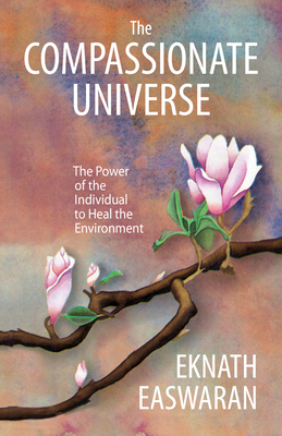 The Compassionate Universe: The Power of the Individual to Heal the Environment - Easwaran, Eknath