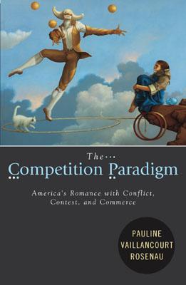 The Competition Paradigm: America's Romance with Conflict, Contest, and Commerce - Vaillancourt Rosenau, Pauline, and Rosenau, Pauline Vaillancourt, Dr.