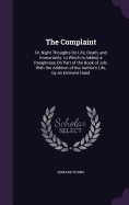 The Complaint: Or, Night Thoughts On Life, Death, and Immortality. to Which Is Added, a Paraphrase On Part of the Book of Job. With the Addition of the Author's Life, by an Eminent Hand
