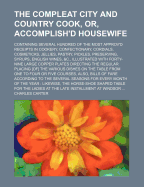 The Compleat City and Country Cook, or Accomplish'd Housewife: Containing Several Hundred of the Most Approv'd Receipts in Cookery, Confectionary, Cordials, Cosmeticks, Jellies, Pastry, Pickles, Preserving, Syrups, English Wines, &C (Classic Reprint)