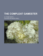 The Compleat Gamester; In Three Parts