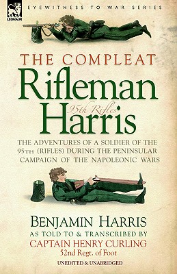 The Compleat Rifleman Harris - The Adventures of a Soldier of the 95th (Rifles) During the Peninsular Campaign of the Napoleonic Wars - Harris, Benjamin