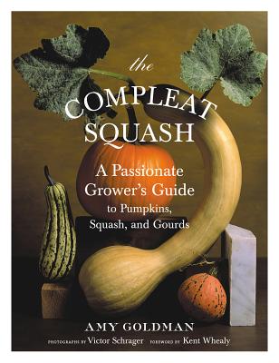 The Compleat Squash: A Passionate Grower's Guide to Pumpkins, Squashes, and Gourds - Goldman, Amy, and Schrager, Victor (Photographer)