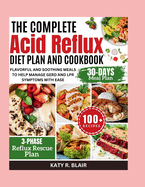 The Complete Acid Reflux Diet Plan and Cookbook: Flavorful and Soothing Meals to Help Manage GERD and LPR Symptoms with Ease