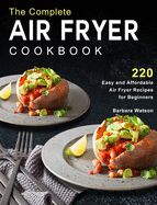 The Complete Air Fryer Cookbook: 220 Easy and Affordable Air Fryer Recipes for Beginners