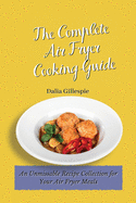The Complete Air Fryer Cooking Guide: An Unmissable Recipe Collection for Your Air Fryer Meals
