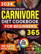 The Complete and Easy Carnivore Diet Cookbook for Beginners: 365 Days of Effortless and Tasty Carnivore Recipes for Beginners, Including a 30-Day Meal Plan for Rapid Weight Loss