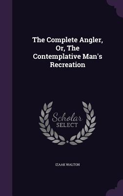 The Complete Angler, Or, The Contemplative Man's Recreation - Walton, Izaak