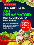 The Complete Anti Inflammatory Diet Cookbook for beginners 2024: An Easy-to-Follow Beginner's Guide to Healthy Eating with Simple Recipes and 120 Healthy Meal Plan