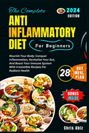 The Complete Anti inflammatory Diet For Beginners: Nourish Your Body: Conquer Inflammation, Revitalize Your Gut, And Boost Your Immune System With Irresistible Recipes For Radiant Health