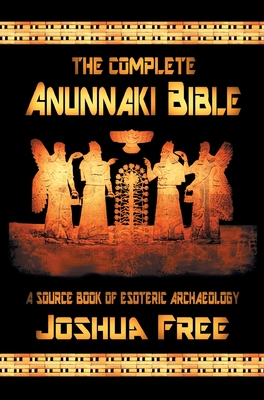 The Complete Anunnaki Bible: A Source Book of Esoteric Archaeology - Free, Joshua