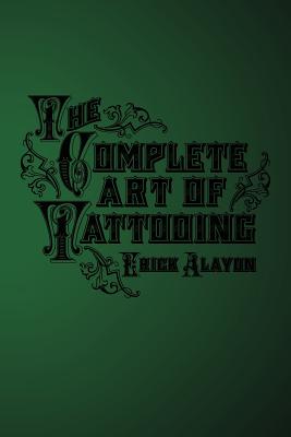 The Complete Art of Tattooing - Alayon, Erick