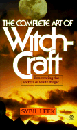 The Complete Art of Witchcraft: Penetrating the Secrets of White Magic - Leek, Sybil