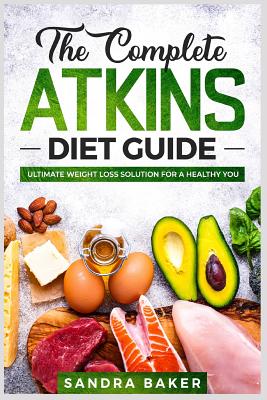 The Complete Atkins Diet Guide: Ultimate Weight Loss Solution for a Healthy You - Baker, Sandra