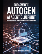 The Complete AutoGen AI Agent Blueprint: Developers Guide To Building Multi Agent AI Systems