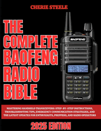 The Complete Baofeng Radio Bible 2025: Mastering Handheld Transceivers: Step-by-Step Instructions, Troubleshooting Tips, Emergency Communication Strategies, and the Latest Updates for Enthusiasts, Preppers, and Radio Operators
