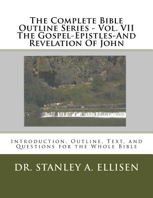 The Complete Bible Outline Series - Vol VII The Gospel-Epistles-And Revelation Of John: Introduction, Outline, Text, and Questions for the Whole Bible - Carlson B Th, Norman E (Editor), and Ellisen Th D, Stanley a