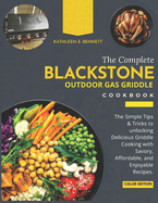 The Complete Blackstone Outdoor Gas Griddle Cookbook: The Simple Tips & Tricks to unlocking Delicious Griddle Cooking with Savory, Affordable, and Enjoyable Recipes.