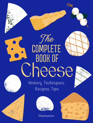 The Complete Book of Cheese: History, Techniques, Recipes, Tips - Pham, Anne-Laure, and Plantive, Mathieu