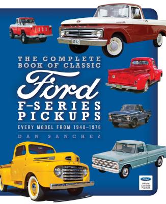 The Complete Book of Classic Ford F-Series Pickups: Every Model from 1948-1976 - Sanchez, Dan