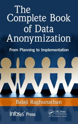 The Complete Book of Data Anonymization: From Planning to Implementation - Raghunathan, Balaji
