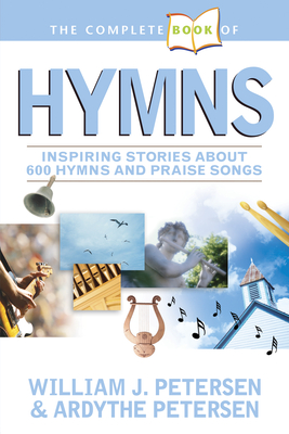 The Complete Book of Hymns: Inspiring Stories about 600 Hymns and Praise Songs - Petersen, William, and Petersen, Ardythe