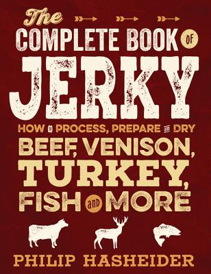 The Complete Book of Jerky: How to Process, Prepare, and Dry Beef, Venison, Turkey, Fish, and More - Hasheider, Philip