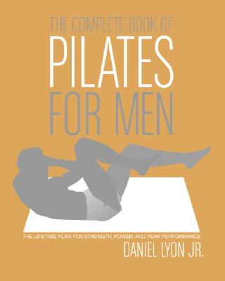 The Complete Book of Pilates for Men: The Lifetime Plan for Strength, Power & Peak Performance - Lyon, Daniel