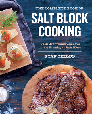 The Complete Book of Salt Block Cooking: Cook Everything You Love with a Himalayan Salt Block - Childs, Ryan